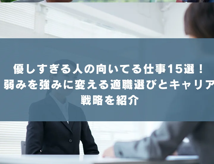 優しすぎる人の向いてる仕事15選！弱みを強みに変える適職選びとキャリア戦略を紹介